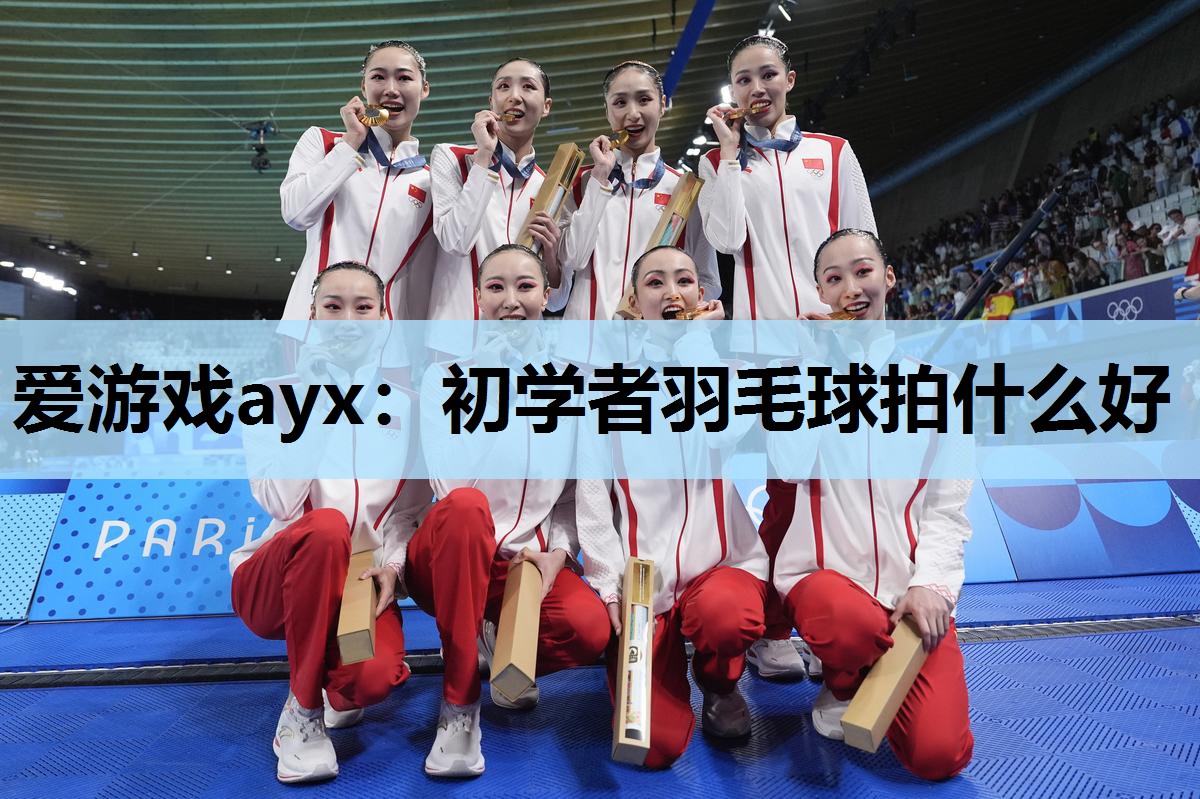 爱游戏ayx：初学者羽毛球拍什么好