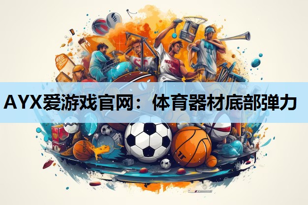 AYX爱游戏官网：体育器材底部弹力