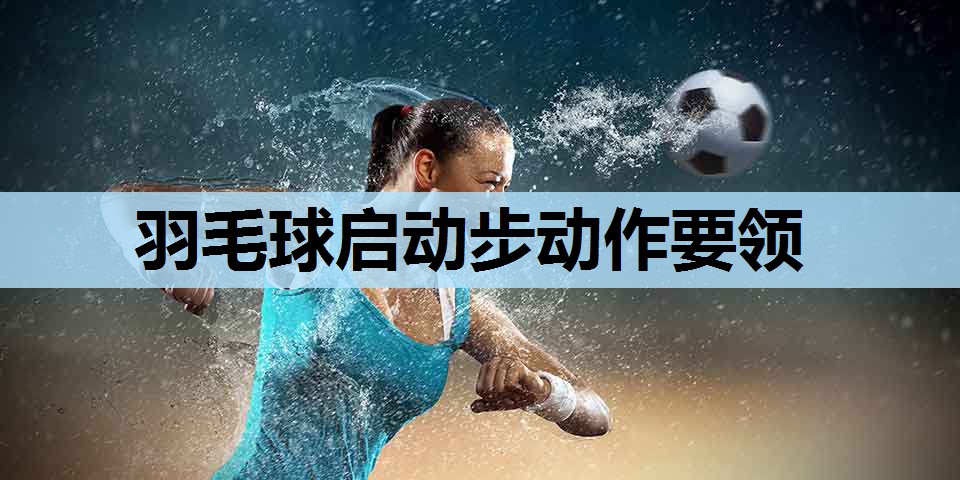 羽毛球启动步动作要领