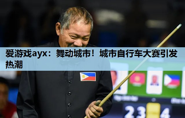 爱游戏ayx：舞动城市！城市自行车大赛引发热潮