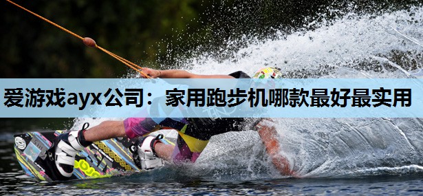 爱游戏ayx公司：家用跑步机哪款最好最实用
