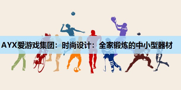 AYX爱游戏集团：时尚设计：全家锻炼的中小型器材