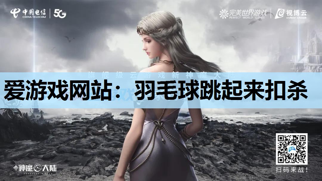 爱游戏网站：羽毛球跳起来扣杀
