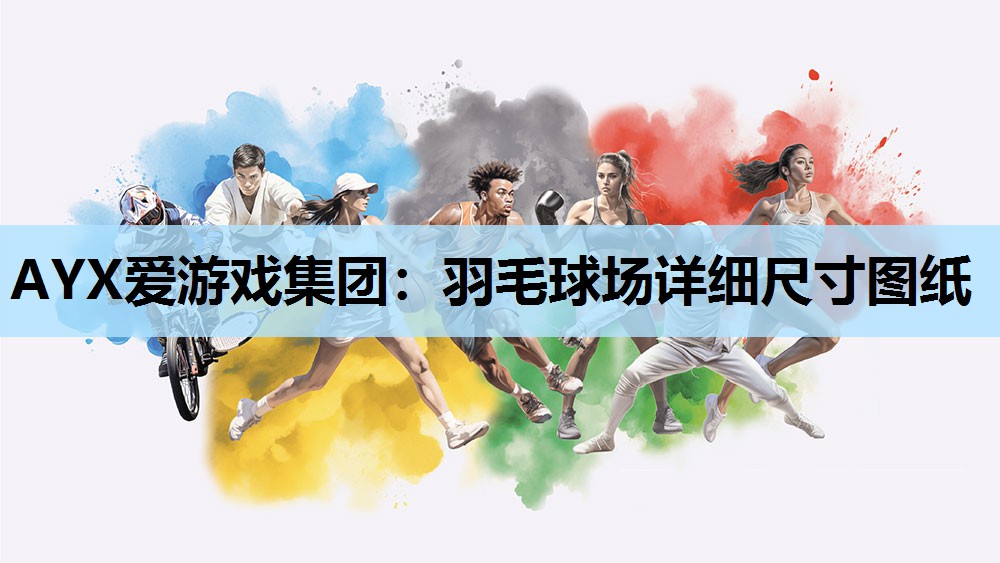 AYX爱游戏集团：羽毛球场详细尺寸图纸