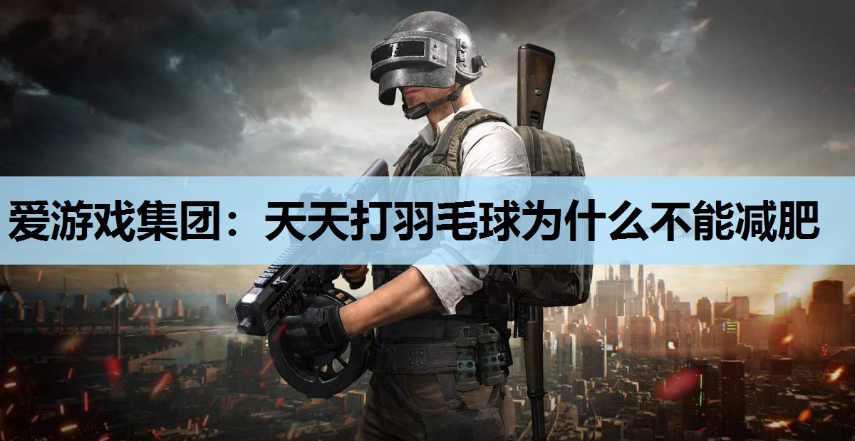 爱游戏集团：天天打羽毛球为什么不能减肥
