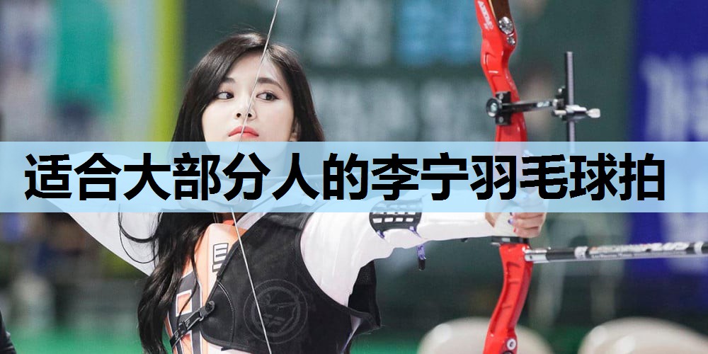 适合大部分人的李宁羽毛球拍