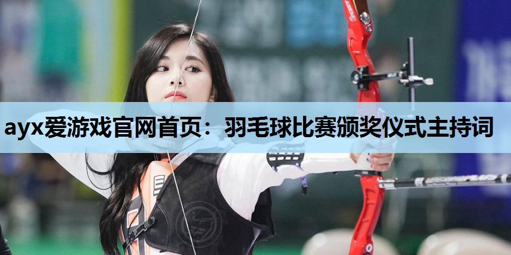 ayx爱游戏官网首页：羽毛球比赛颁奖仪式主持词