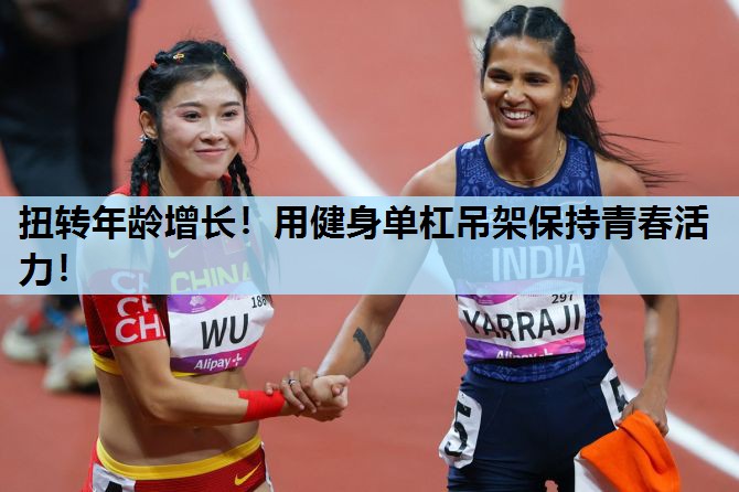 扭转年龄增长！用健身单杠吊架保持青春活力！