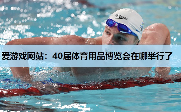 爱游戏网站：40届体育用品博览会在哪举行了