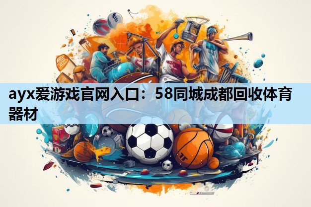 ayx爱游戏官网入口：58同城成都回收体育器材