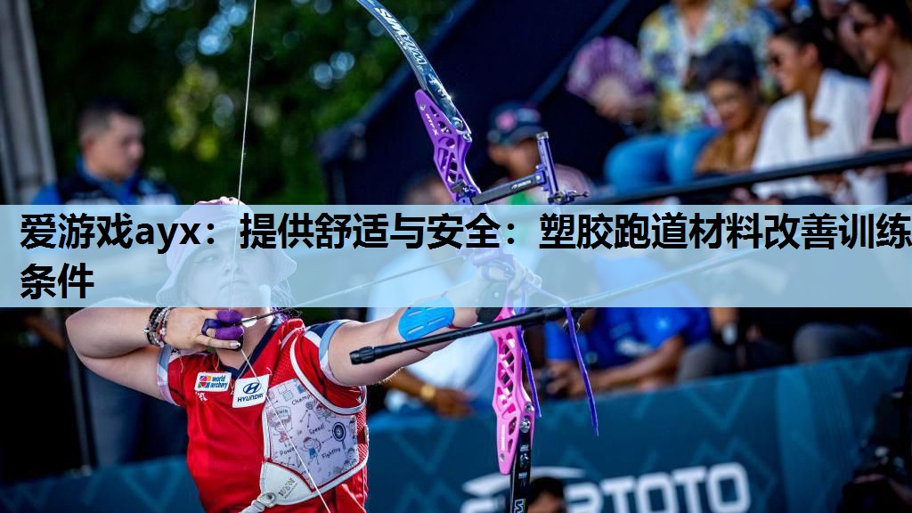 爱游戏ayx：提供舒适与安全：塑胶跑道材料改善训练条件