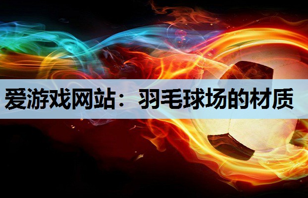 爱游戏网站：羽毛球场的材质
