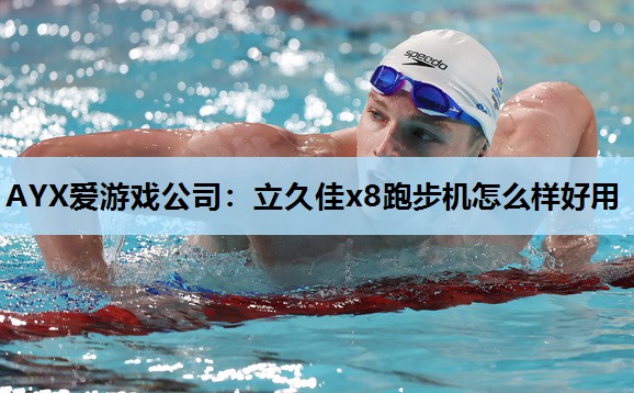AYX爱游戏公司：立久佳x8跑步机怎么样好用