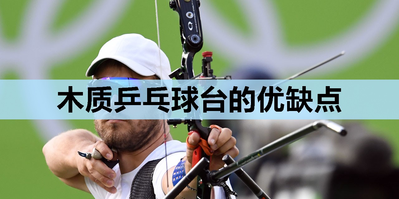 木质乒乓球台的优缺点 木质乒乓球台的优缺点