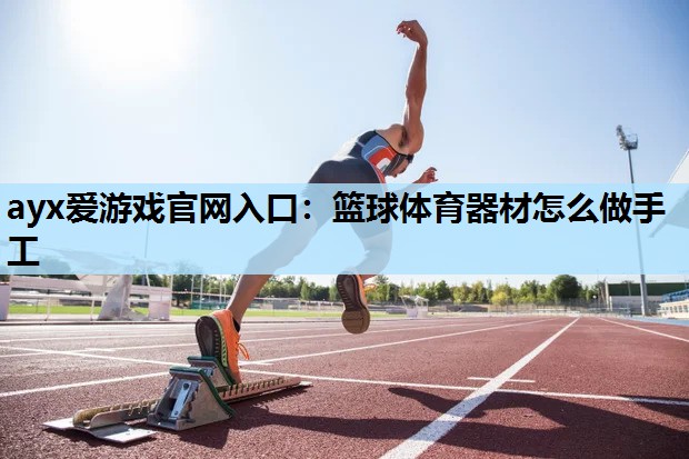篮球体育器材怎么做手工 篮球体育器材怎么做手工