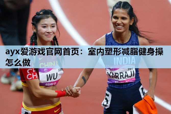 室内塑形减脂健身操怎么做 室内塑形减脂健身操怎么做