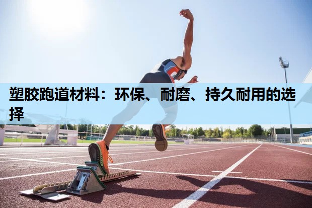 塑胶跑道材料:环保、耐磨、持久耐用的选择 塑胶跑道材料:环保、耐磨、持久耐用的选择