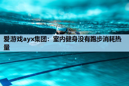 室内健身没有跑步消耗热量 室内健身没有跑步消耗热量