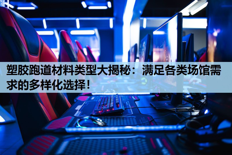 塑胶跑道材料类型大揭秘:满足各类场馆需求的多样化选择! 塑胶跑道材料类型大揭秘:满足各类场馆需求的多样化选择!