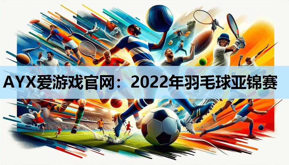 2022年羽毛球亚锦赛 2022年羽毛球亚锦赛