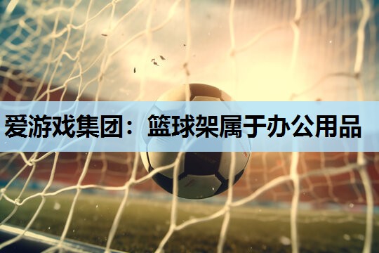 篮球架属于办公用品 篮球架属于办公用品