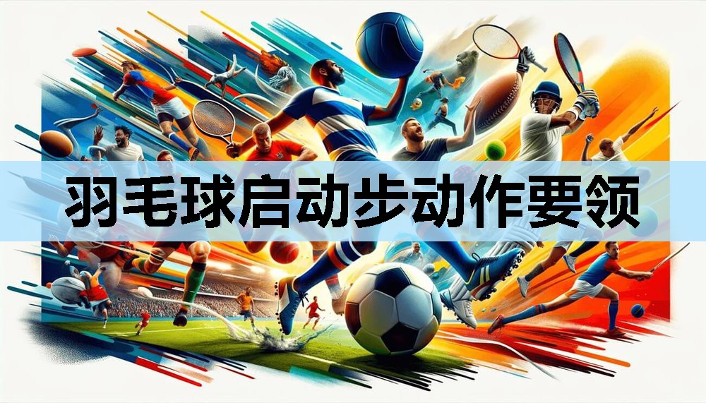 羽毛球启动步动作要领 羽毛球启动步动作要领