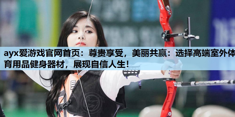 尊贵享受,美丽共赢:选择高端室外体育用品健身器材,展现自信人生! 尊贵享受,美丽共赢:选择高端室外体育用品健身器材,展现自信人生!