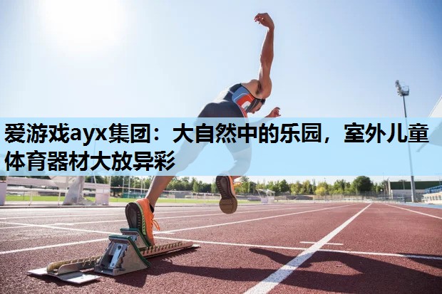 大自然中的乐园,室外儿童体育器材大放异彩 大自然中的乐园,室外儿童体育器材大放异彩