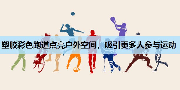 塑胶彩色跑道点亮户外空间,吸引更多人参与运动 塑胶彩色跑道点亮户外空间,吸引更多人参与运动