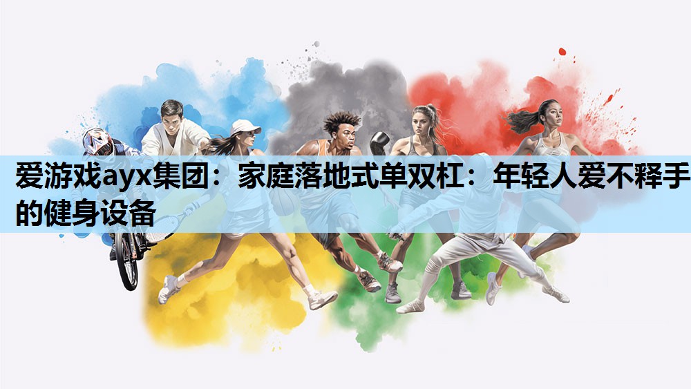 家庭落地式单双杠:年轻人爱不释手的健身设备 家庭落地式单双杠:年轻人爱不释手的健身设备