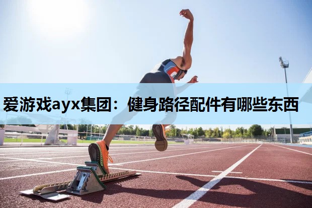 健身路径配件有哪些东西 健身路径配件有哪些东西