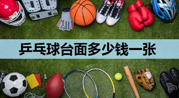 乒乓球台面多少钱一张 乒乓球台面多少钱一张