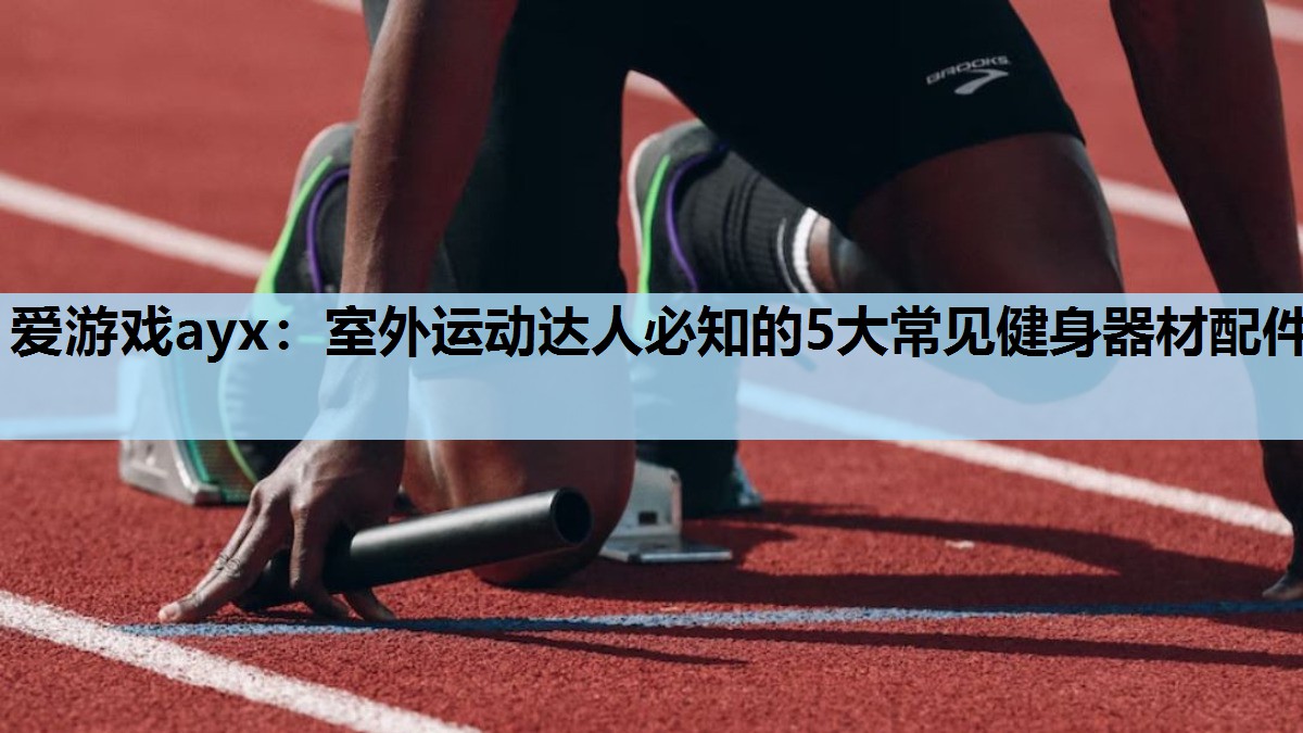 室外运动达人必知的5大常见健身器材配件 室外运动达人必知的5大常见健身器材配件