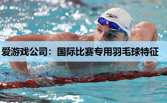 国际比赛专用羽毛球特征 国际比赛专用羽毛球特征