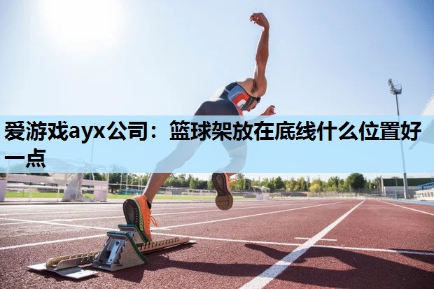 篮球架放在底线什么位置好一点 篮球架放在底线什么位置好一点