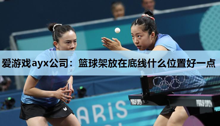 篮球架放在底线什么位置好一点 篮球架放在底线什么位置好一点